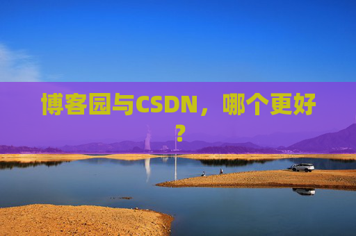 博客园与CSDN，哪个更好？