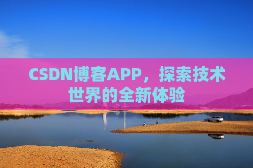 CSDN博客APP,探索技术世界的全新体验